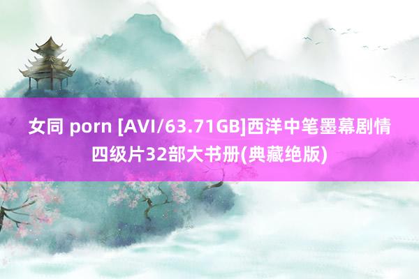 女同 porn [AVI/63.71GB]西洋中笔墨幕剧情四级片32部大书册(典藏绝版)