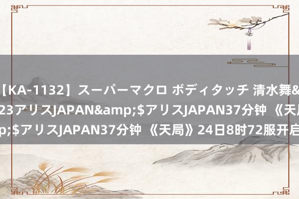 【KA-1132】スーパーマクロ ボディタッチ 清水舞</a>2008-03-23アリスJAPAN&$アリスJAPAN37分钟 《天局》24日8时72服开启