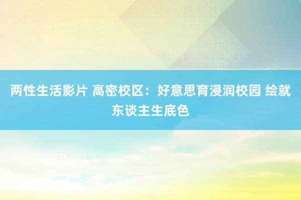 两性生活影片 高密校区：好意思育浸润校园 绘就东谈主生底色