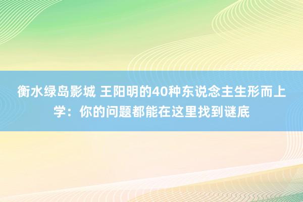 衡水绿岛影城 王阳明的40种东说念主生形而上学：你的问题都能在这里找到谜底