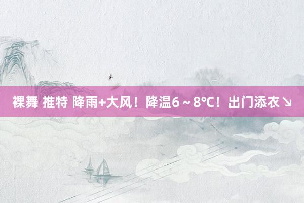 裸舞 推特 降雨+大风！降温6～8℃！出门添衣↘