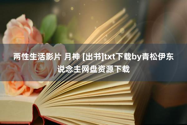 两性生活影片 月神 [出书]txt下载by青松伊东说念主网盘资源下载