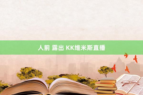 人前 露出 KK维米斯直播