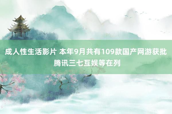 成人性生活影片 本年9月共有109款国产网游获批 腾讯三七互娱等在列