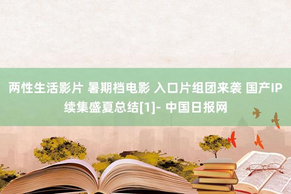 两性生活影片 暑期档电影 入口片组团来袭 国产IP续集盛夏总结[1]- 中国日报网