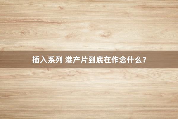 插入系列 港产片到底在作念什么？