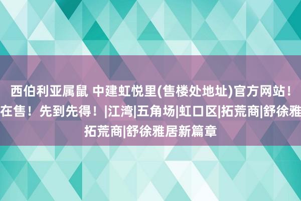 西伯利亚属鼠 中建虹悦里(售楼处地址)官方网站！少许房源在售！先到先得！|江湾|五角场|虹口区|拓荒商|舒徐雅居新篇章