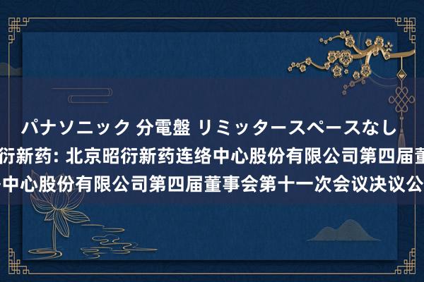 パナソニック 分電盤 リミッタースペースなし 露出・半埋込両用形 昭衍新药: 北京昭衍新药连络中心股份有限公司第四届董事会第十一次会议决议公告